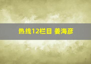 热线12栏目 姜海彦